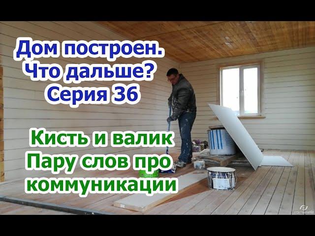 Дом построен. Что дальше? Крашу дом внутри, конец уж близок. Кое что про коммуникации. Серия 36