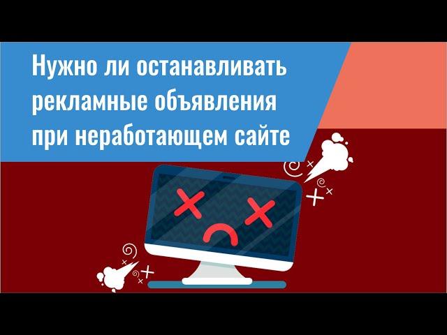 Нужно ли останавливать рекламные объявления при неработающем сайте