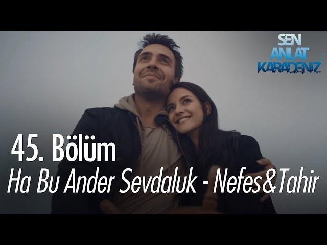 Ha Bu Ander Sevdaluk - Nefes & Tahir - Sen Anlat Karadeniz 45. Bölüm