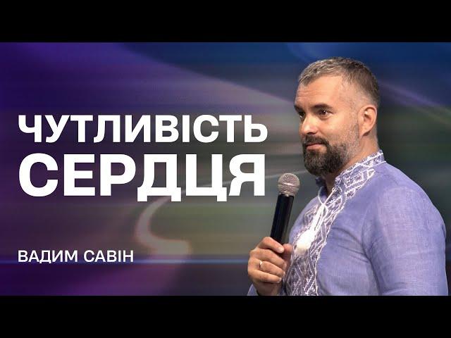 Чутливість сердця - Вадим Савін | Проповідь