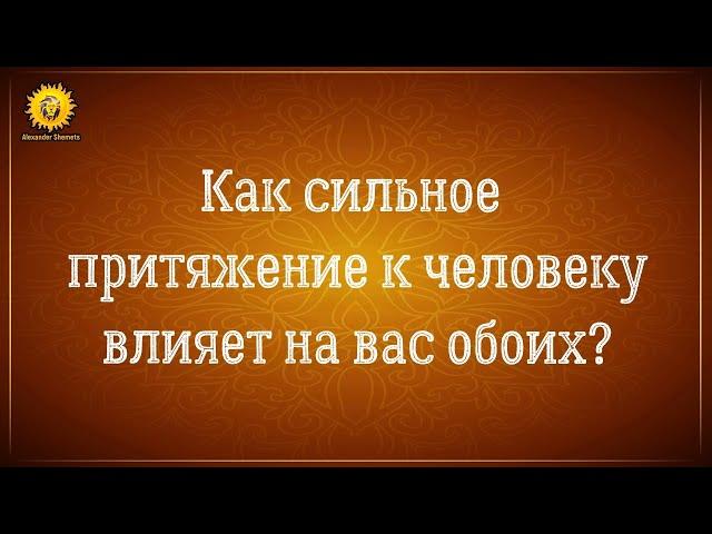 Как сильное притяжение к человеку влияет на нас и на него? К чему ведут наши отношения?