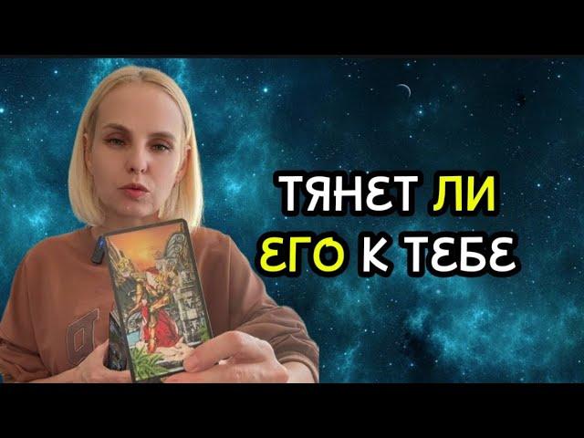 ТЯНЕТ ЛИ ЕГО К ТЕБЕ ХОЧЕТ ЛИ ОН БЫТЬ С ТОБОЙ