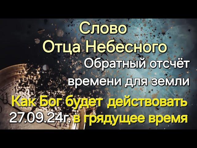 Слово Отца Небесного "Обратный отсчёт времени. Как Бог будет действовать на земле" 27.09.24