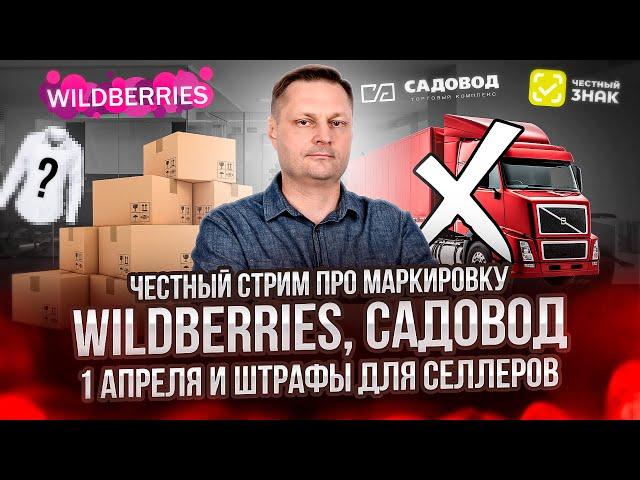 Честный стрим про маркировку, Wildberries, Садовод, 1 апреля и штрафы для селлеров.