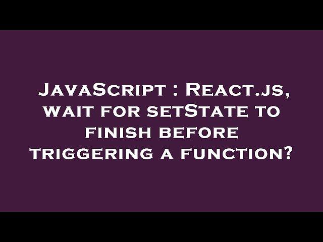 JavaScript : React.js, wait for setState to finish before triggering a function?