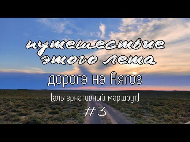 Путешествие этого лета. #3 Дорога на Аягоз (альтернативный маршрут).#аягоз #путешествиеэтоголета