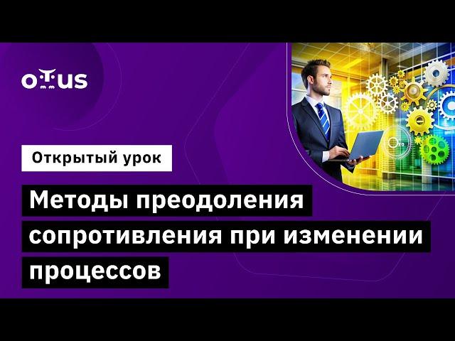 Методы преодоления сопротивления при изменении процессов // Курс «Оптимизация бизнес-процессов»