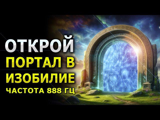 Открой Портал в Изобилие / Прими Богатство, Удачу и Процветание / 888 гц