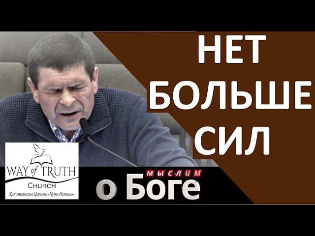 "Нет больше сил" - "Мыслим о Боге" - Пример из проповеди - Церковь "Путь Истины"