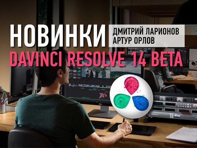 Новинки DaVinci Resolve 14 Beta. Дмитрий Ларионов и Артур Орлов