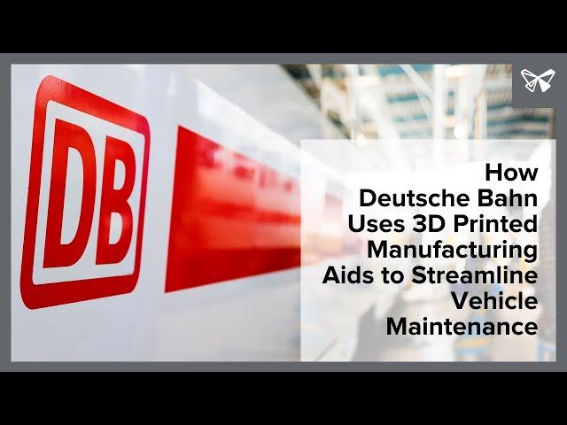 How Deutsche Bahn Uses 3D Printed Manufacturing Aids to Streamline Vehicle Maintenance