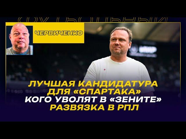 Андрей ЧЕРВИЧЕНКО / ЛУЧШАЯ КАНДИДАТУРА ДЛЯ "СПАРТАКА" / КОГО УВОЛЯТ В "ЗЕНИТЕ" / РАЗВЯЗКА В РПЛ