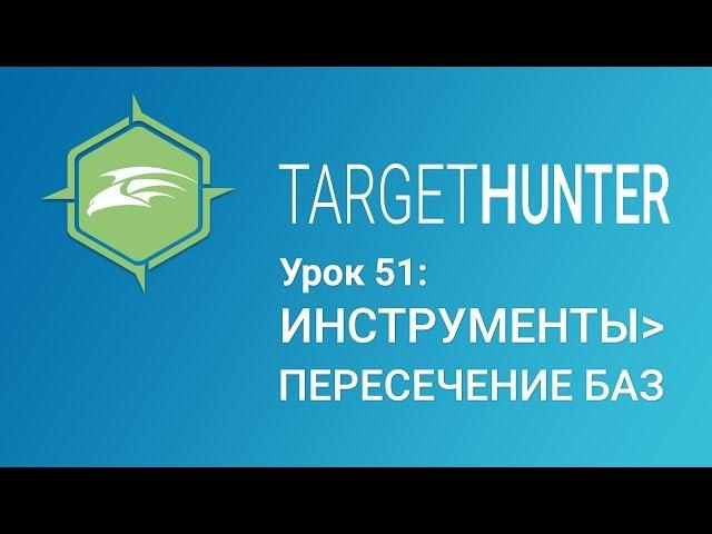 Target Hunter. Урок 51: Инструменты - Пересечение Баз (Промокод внутри)