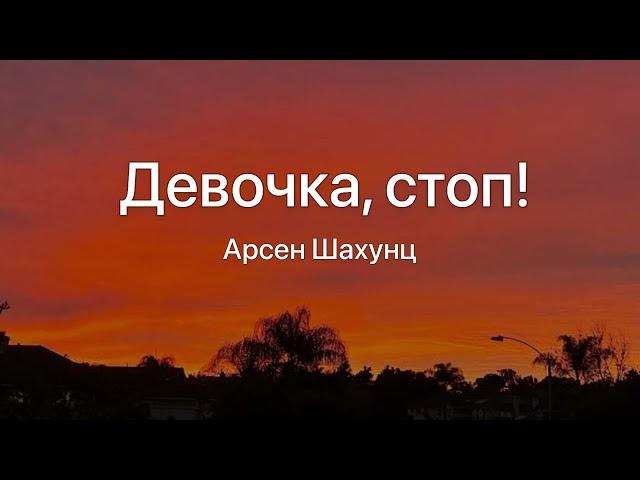 Девочка стоп!-Арсен Шахунц (Текст Песни)