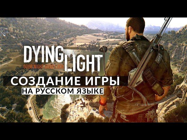 DYING LIGHT ЗА КАДРОМ • СОЗДАНИЕ ИГРЫ (Behind the Scenes)