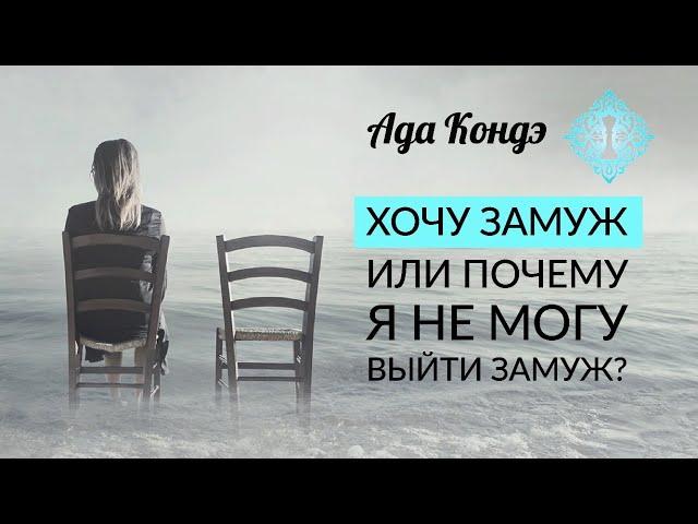 ХОЧУ ЗАМУЖ ИЛИ ПОЧЕМУ Я НЕ МОГУ ВЫЙТИ ЗАМУЖ? Ада Кондэ