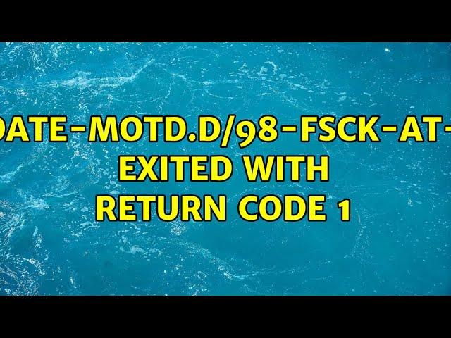 /etc/update-motd.d/98-fsck-at-reboot exited with return code 1