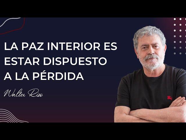 La paz interior es estar dispuesto a la pérdida - Walter Riso