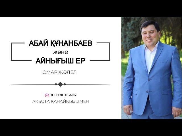 АБАЙ ҚҰНАНБАЕВ | АЙНЫҒЫШ ЕР | ОМАР ЖӘЛЕЛ