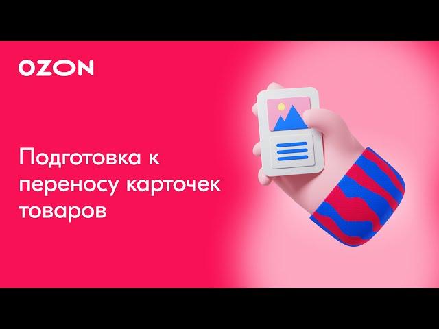 Перенос карточек товаров (часть 1): Подготовка к переносу | Продажи на Ozon