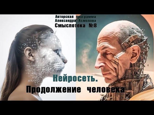 Александр Асмолов | Нейросеть. Продолжение человека | Смыслотека №8