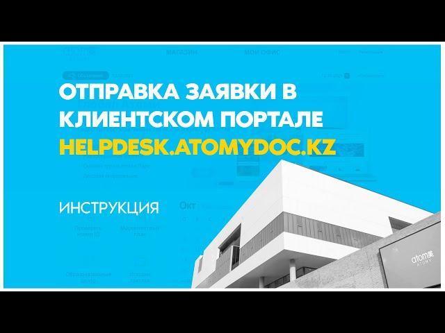 Инструкция по отправке заявки в клиентском портале helpdesk.atomydoc.kz