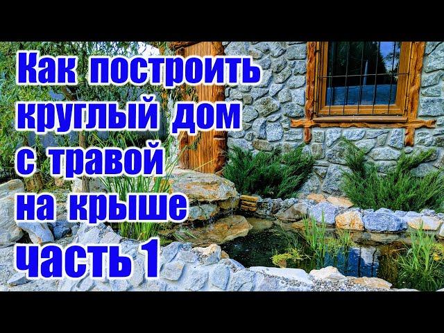 Как построить круглый дом с травой на крыше (часть 1)