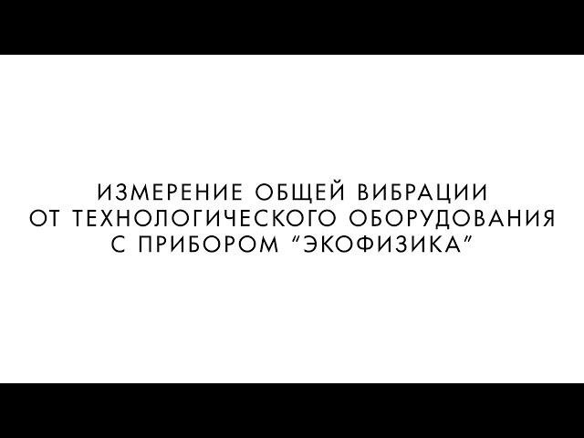 ИЗМЕРЕНИЕ ОБЩЕЙ ВИБРАЦИИ ОТ ТЕХНОЛОГИЧЕСКОГО ОБОРУДОВАНИЯ