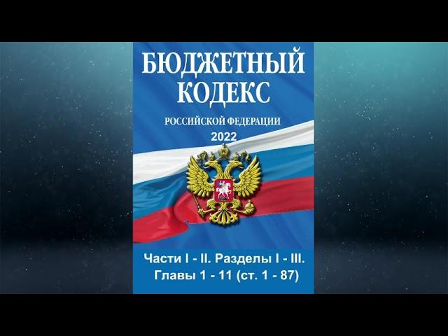 Бюджетный кодекс РФ - Части I - II. Разделы I - III. Главы 1 - 11 (ст. 1 - 87) (ред. от 26.03.2022)