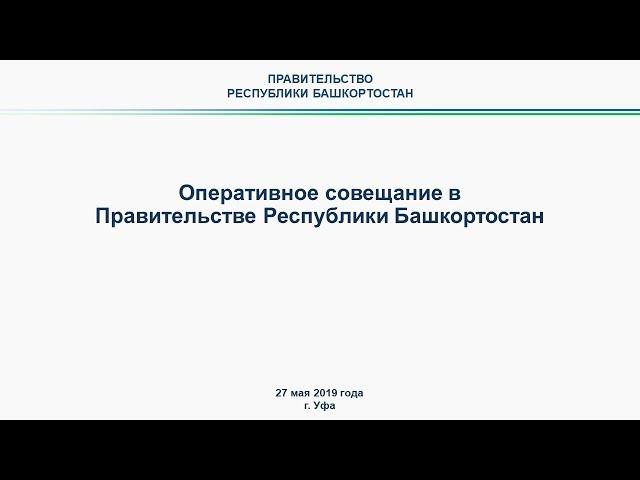 Оперативное совещание в Правительстве Республики Башкортостан: прямая трансляция 27 мая 2019 года