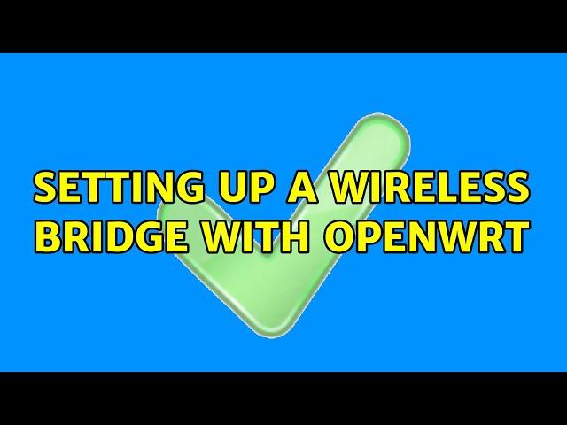 Setting up a wireless bridge with OpenWrt (2 Solutions!!)