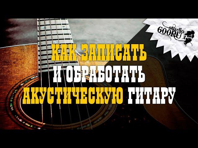 Как записать и обработать акустическую гитару / Studio600ru