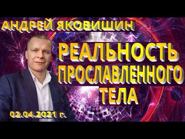 Андрей Яковишин. Реальность прославленного тела. Твое тело божественно.