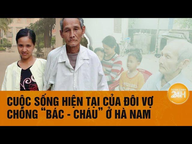 Cặp vợ chồng “bác - cháu”, chồng hơn vợ 43 tuổi ở Hà Nam giờ ra sao? | Toàn cảnh 24h