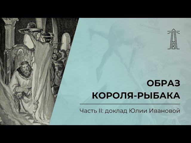 «Образ Короля-Рыбака». Часть 2: доклад Юлии Ивановой (22.12.2024)