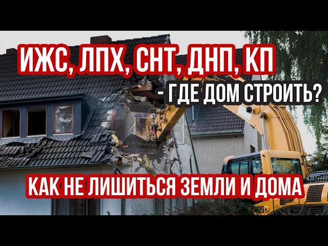 ИЖС, ЛПХ, СНТ, ДНП, КП - а где дом-то строить лучше? | Как не лишиться земли и дома