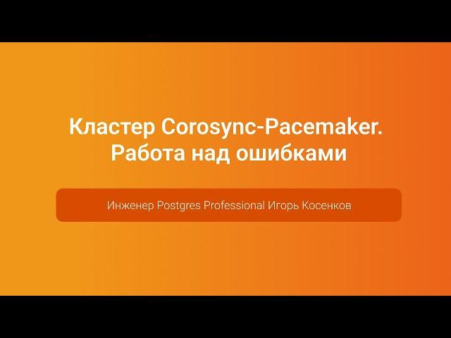 Кластер Corosync-Pacemaker. Работа над ошибками — Игорь Косенков, PGConf.Russia 2023