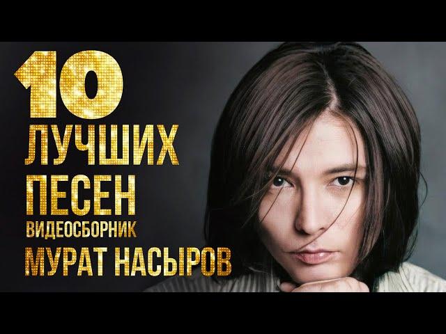 ТОП 10 ЛУЧШИХ ПЕСЕН - Мурат Насыров | Видеосборник 2023