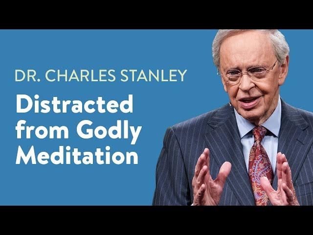 Distracted from Godly Meditation – Dr. Charles Stanley