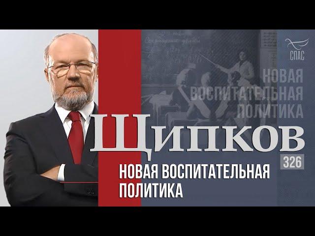 Щипков 326. «Новая воспитательная политика»