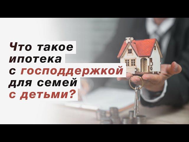 Что такое ипотека с господдержкой для семей с детьми простыми словами?