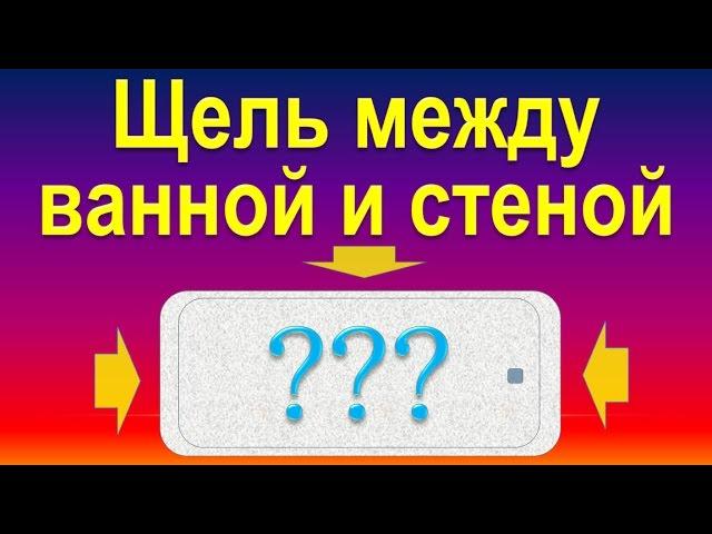 Щель между ванной и стеной - решение проблемы.