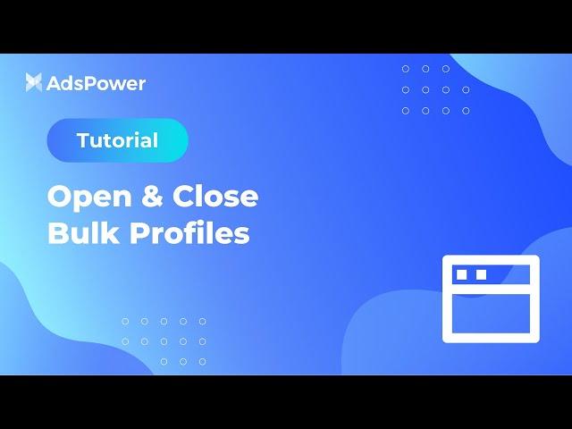 Tutorial丨How to Open & Close Bulk Profiles