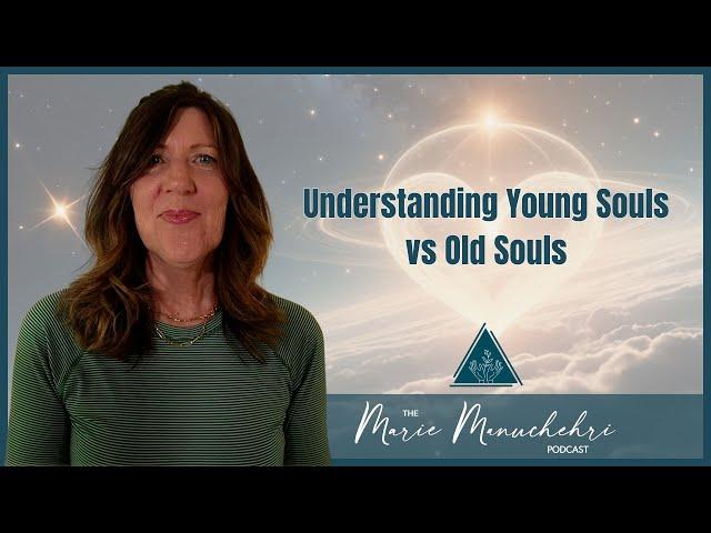 Understanding Young Souls vs Old Souls - The Marie Manuchehri Podcast