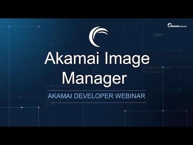 Akamai Developer Webinar: Seamlessly Manage Your Website Assets with Image Manager 4.0