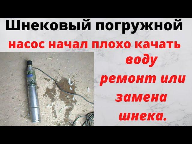 Шнековый погружной насос плохо начел качать воду замена шнека малый выход воды ремонт своими руками