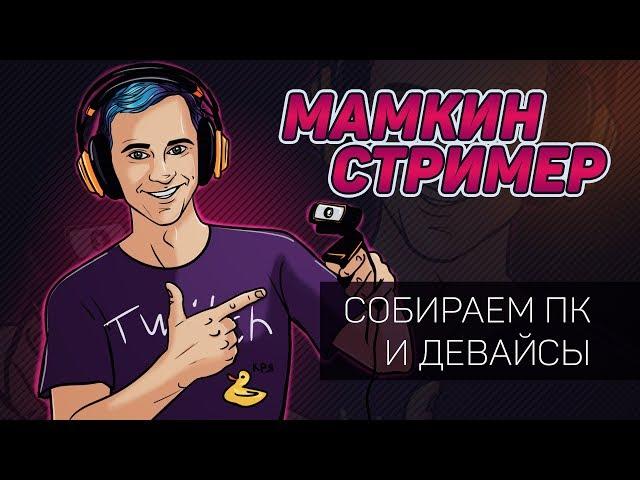 МАМКИН СТРИМЕР – Сборка ПК и выбор девайсов для стрима