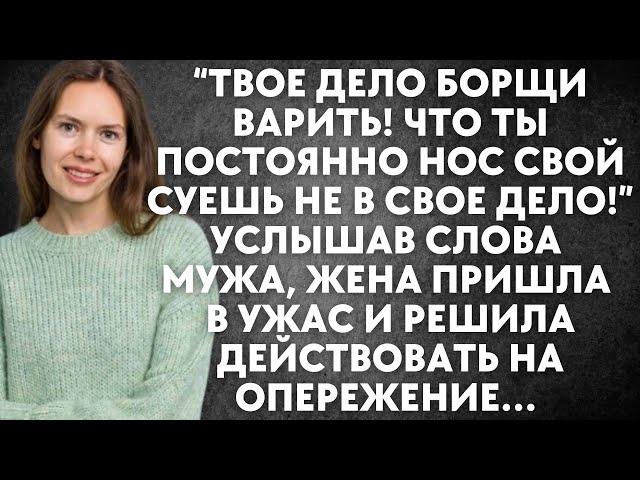 Твое дело борщи варить! Что ты постоянно нос свой суешь не в свое дело! - услышав слова мужа, жена..