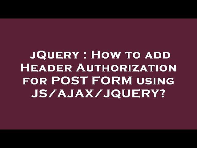 jQuery : How to add Header Authorization for POST FORM using JS/AJAX/JQUERY?