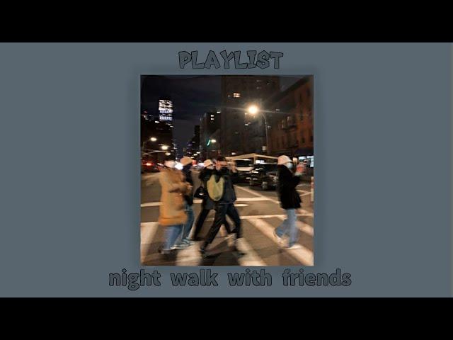 °night walk with friends° || •playlist by kitwont•